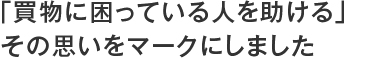 「買い物に困っている人を助ける」その思いをマークにしました