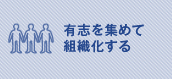 有志を集めて組織化する