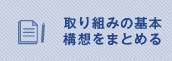 取り組みの基本構想をまとめる