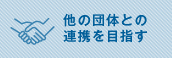 他の団体との連携を目指す