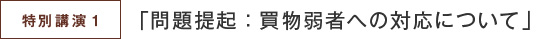 特別講演１「問題提起：買物弱者への対応について」