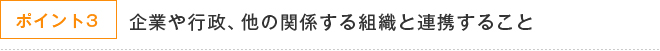 ポイント3 企業や行政、他の関係する組織連携すること